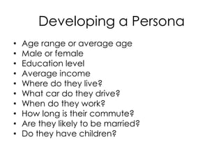 Developing a Persona<br />Age range or average age<br />Male or female<br />Education level<br />Average income<br />Where...