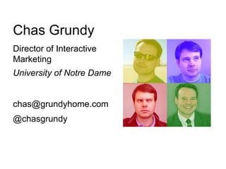 Chas Grundy<br />Director of Interactive Marketing<br />University of Notre Dame<br />chas@grundyhome.com<br />@chasgrundy...