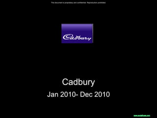 This document is proprietary and confidential. Reproduction prohibited.




               Cadbury
Jan 2010- Dec 2010
 