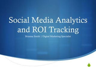 S
Social Media Analytics
and ROI Tracking
Brianna Smith | Digital Marketing Specialist
 
