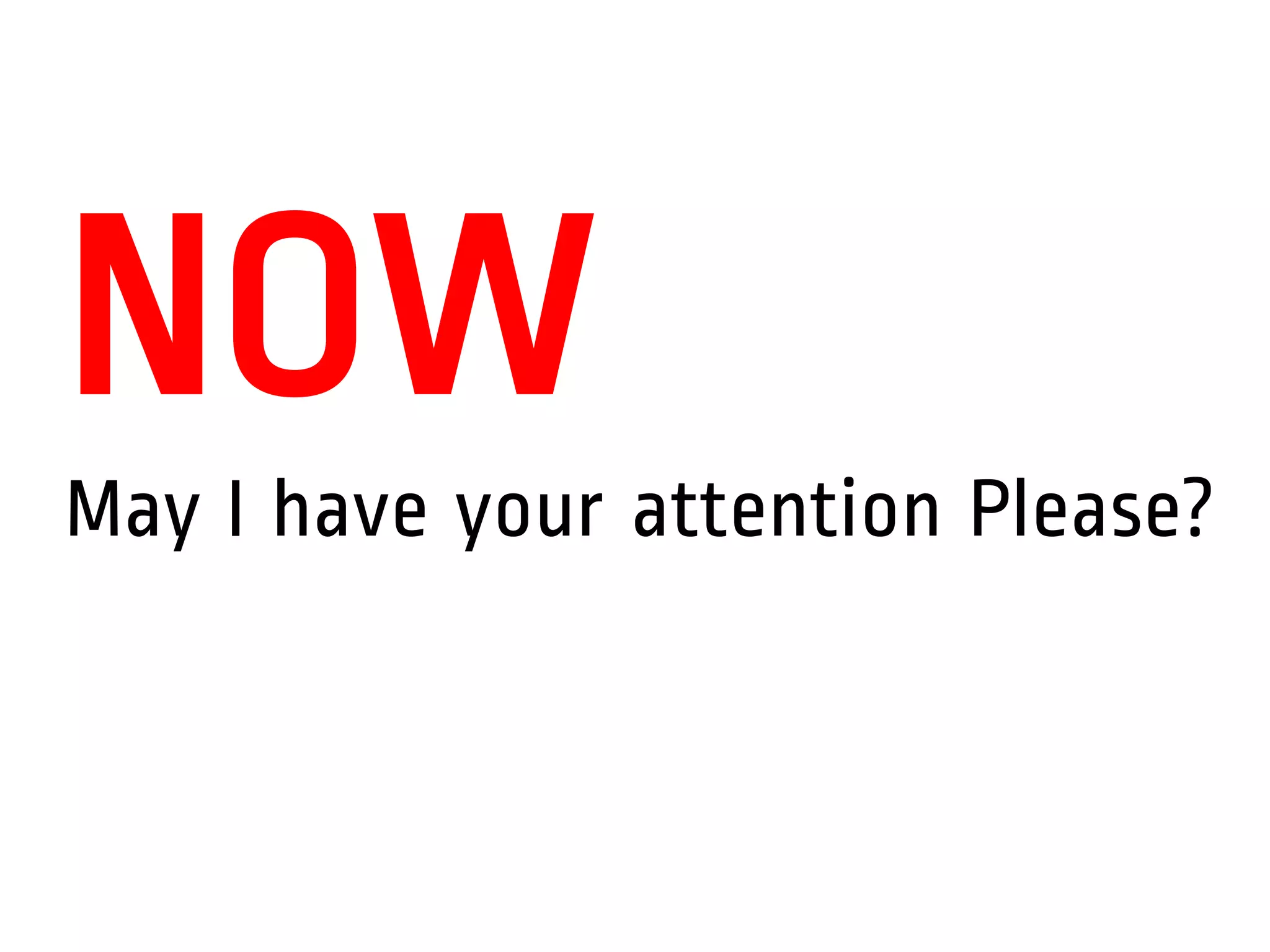 May I have your attention Please?
NOW
 