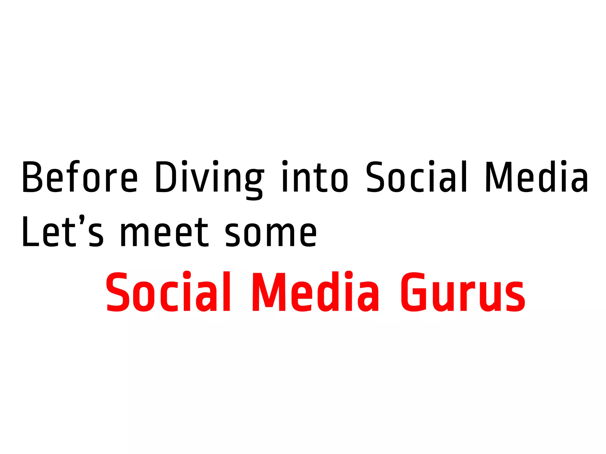 Before Diving into Social Media
Let’s meet some
Social Media Gurus
 