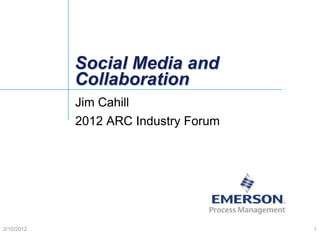 Social Media and
            Collaboration
            Jim Cahill
            2012 ARC Industry Forum




2/10/2012                             1
 