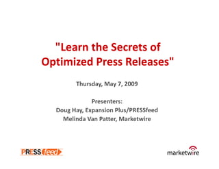 quot;Learn the Secrets of 
Optimized Press Releasesquot;
        Thursday, May 7, 2009

              Presenters:
  Doug Hay, Expansion Plus/PRESSfeed
    Melinda Van Patter, Marketwire
 