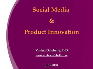 Social Media  & Product Innovation Vanina Delobelle, PhD www.vaninadelobelle.com July 2008 