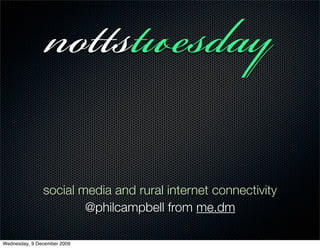 ss
               social media and rural internet connectivity
                       @philcampbell from me.dm

Wednesday, 9 December 2009
 