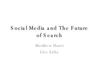 Social Media and The Future of Search Matthew Hurst Live Labs 