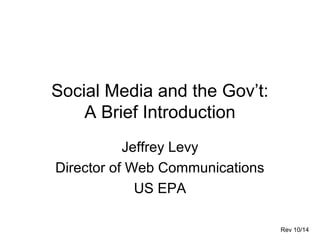 Social Media and the Gov’t:
A Brief Introduction
Jeffrey Levy
Chief of E-Communications
US Citizenship
and Immigration Services
Rev 2/16
 