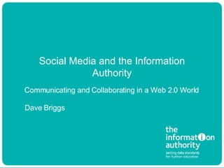 Social Media and the Information Authority Dave Briggs Communicating and Collaborating in a Web 2.0 World 