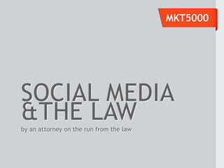 MKT5000




SOCIAL MEDIA
&THE LAW
by an attorney on the run from the law
 