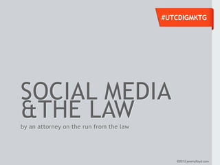#UTCDIGMKTG




SOCIAL MEDIA
&THE LAW
by an attorney on the run from the law




                                            ©2013 jeremyﬂoyd.com
 