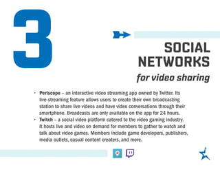 3 SOCIAL
NETWORKS
for video sharing
•	 Periscope – an interactive video streaming app owned by Twitter. Its
live-streaming...
