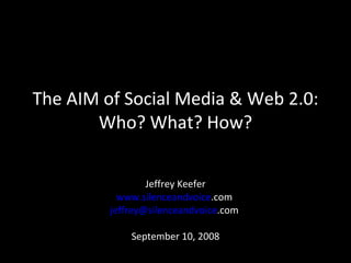 The AIM of Social Media & Web 2.0: Who? What? How? Jeffrey Keefer www. silenceandvoice .com   jeffrey@ silenceandvoice .com   September 10, 2008 