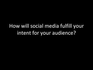How will social media fulfill your intent for your audience? 