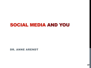 SOCIAL MEDIA AND YOU




DR. ANNE ARENDT




                       1
 