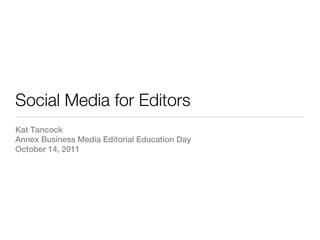 Social Media for Editors
Kat Tancock
Annex Business Media Editorial Education Day
October 14, 2011
 