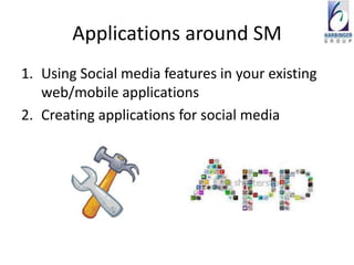 Applications around SM
1. Using Social media features in your existing
   web/mobile applications
2. Creating applications for social media
 