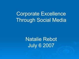 Corporate Excellence Through Social Media Natalie Rebot July 6 2007 