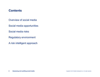 Copyright © 2012 Deloitte Development LLC. All rights reserved.2 Assessing and auditing social media
Overview of social media
Social media opportunities
Social media risks
Regulatory environment
A risk intelligent approach
Contents
 