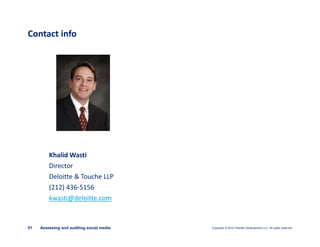 Copyright © 2012 Deloitte Development LLC. All rights reserved.51 Assessing and auditing social media
Khalid Wasti
Director
Deloitte & Touche LLP
(212) 436-5156
kwasti@deloitte.com
Contact info
 