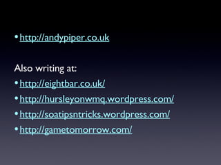 <ul><li>http://andypiper.co.uk </li></ul><ul><li>Also writing at: </li></ul><ul><li>http://eightbar.co.uk/ </li></ul><ul><...