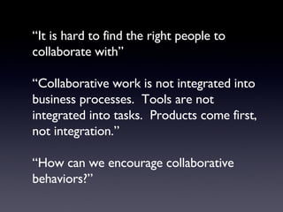 “ It is hard to find the right people to collaborate with” “Collaborative work is not integrated into business processes. ...