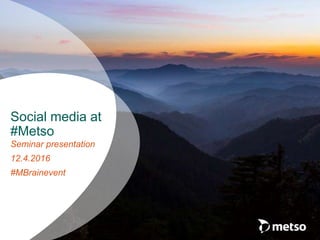 Seminar presentation
12.4.2016
#MBrainevent
Social media at
#Metso
 