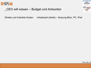 DrKPI.de
_CEO will wissen – Budget und Antworten
2014_05_16
Direkte und Indirekte Kosten - Arbeitszeit (direkt) – Nutzung Büro, PC, iPad
 