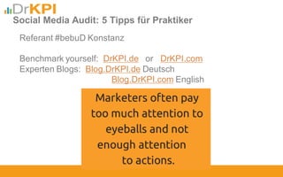 Referant #bebuD Konstanz
Benchmark yourself: DrKPI.de or DrKPI.com
Experten Blogs: Blog.DrKPI.de Deutsch
Blog.DrKPI.com English
Social Media Audit: 5 Tipps für Praktiker
 