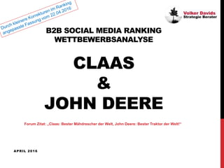 B2B SOCIAL MEDIA RANKING
WETTBEWERBSANALYSE
CLAAS
&
JOHN DEERE
APRIL 2016
Forum Zitat: „Claas: Bester Mähdrescher der Welt, John Deere: Bester Traktor der Welt!“
 