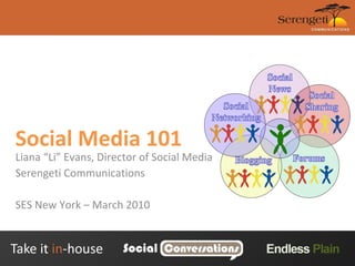 Social Media 101 Liana “Li” Evans, Director of Social Media Serengeti Communications SES New York – March 2010 