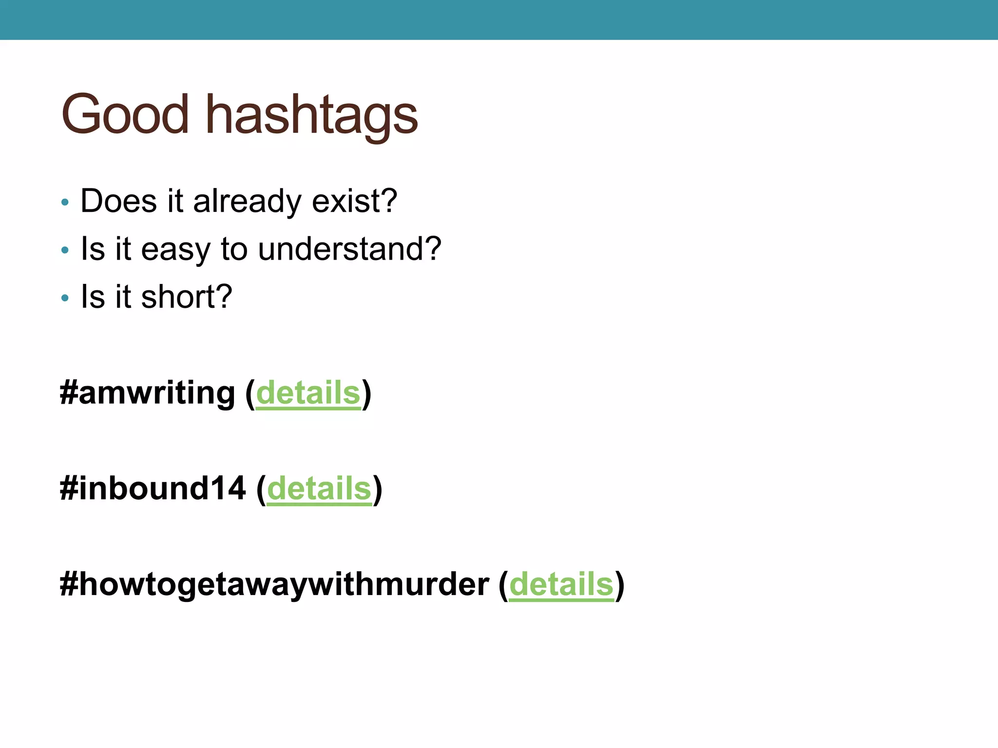 Good hashtags 
• Does it already exist? 
• Is it easy to understand? 
• Is it short? 
#amwriting (details) 
#inbound14 (details) 
#howtogetawaywithmurder (details) 
 