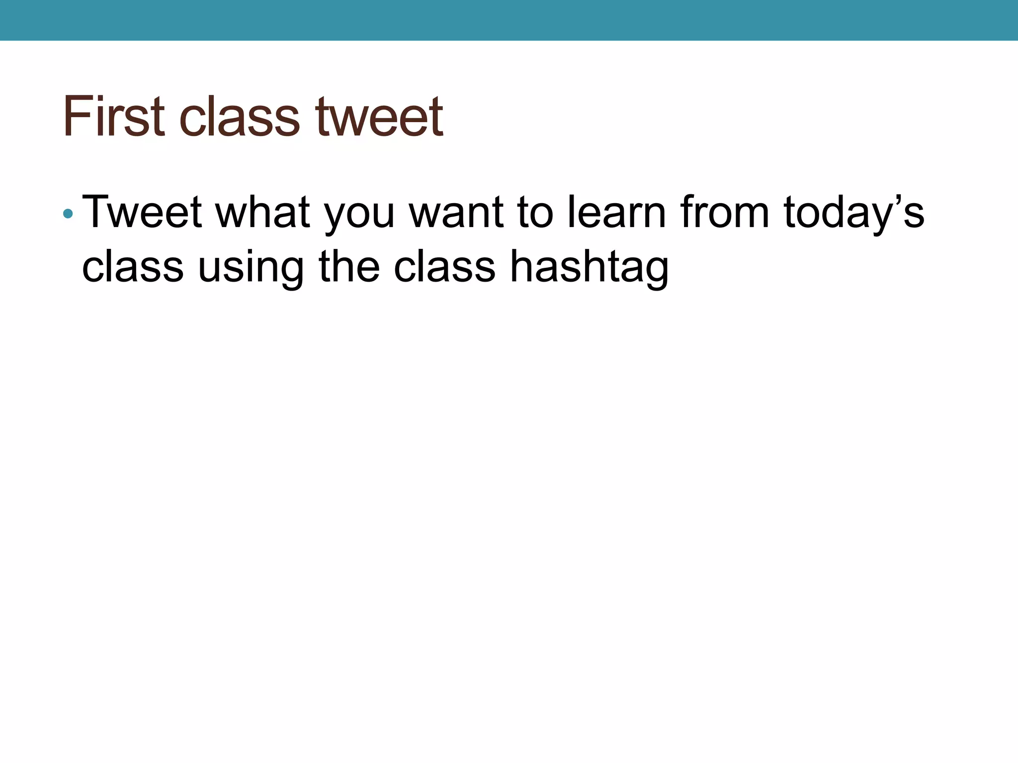 First class tweet 
• Tweet what you want to learn from today’s 
class using the class hashtag 
 