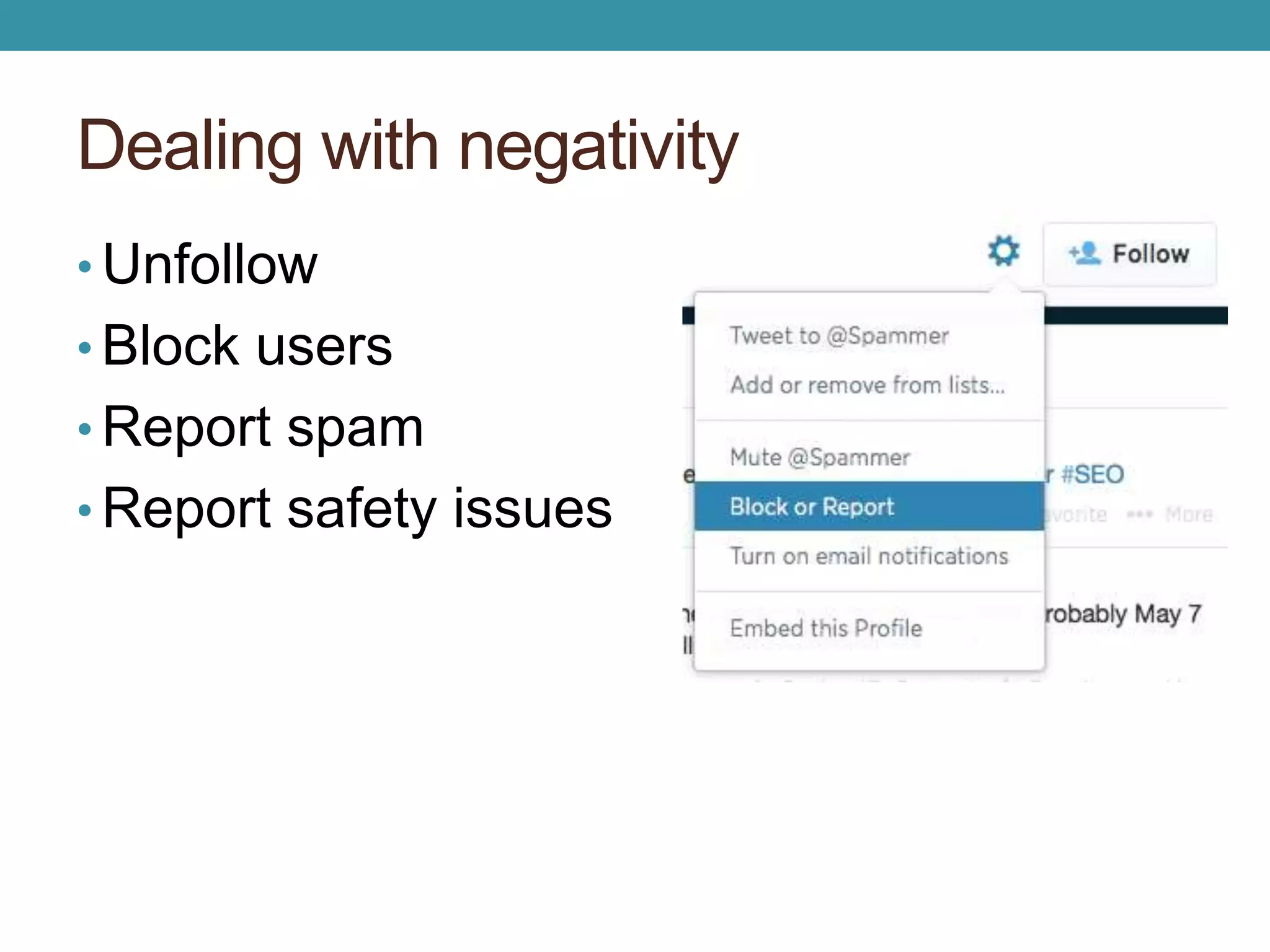 Dealing with negativity 
• Unfollow 
• Block users 
• Report spam 
• Report safety issues 
 