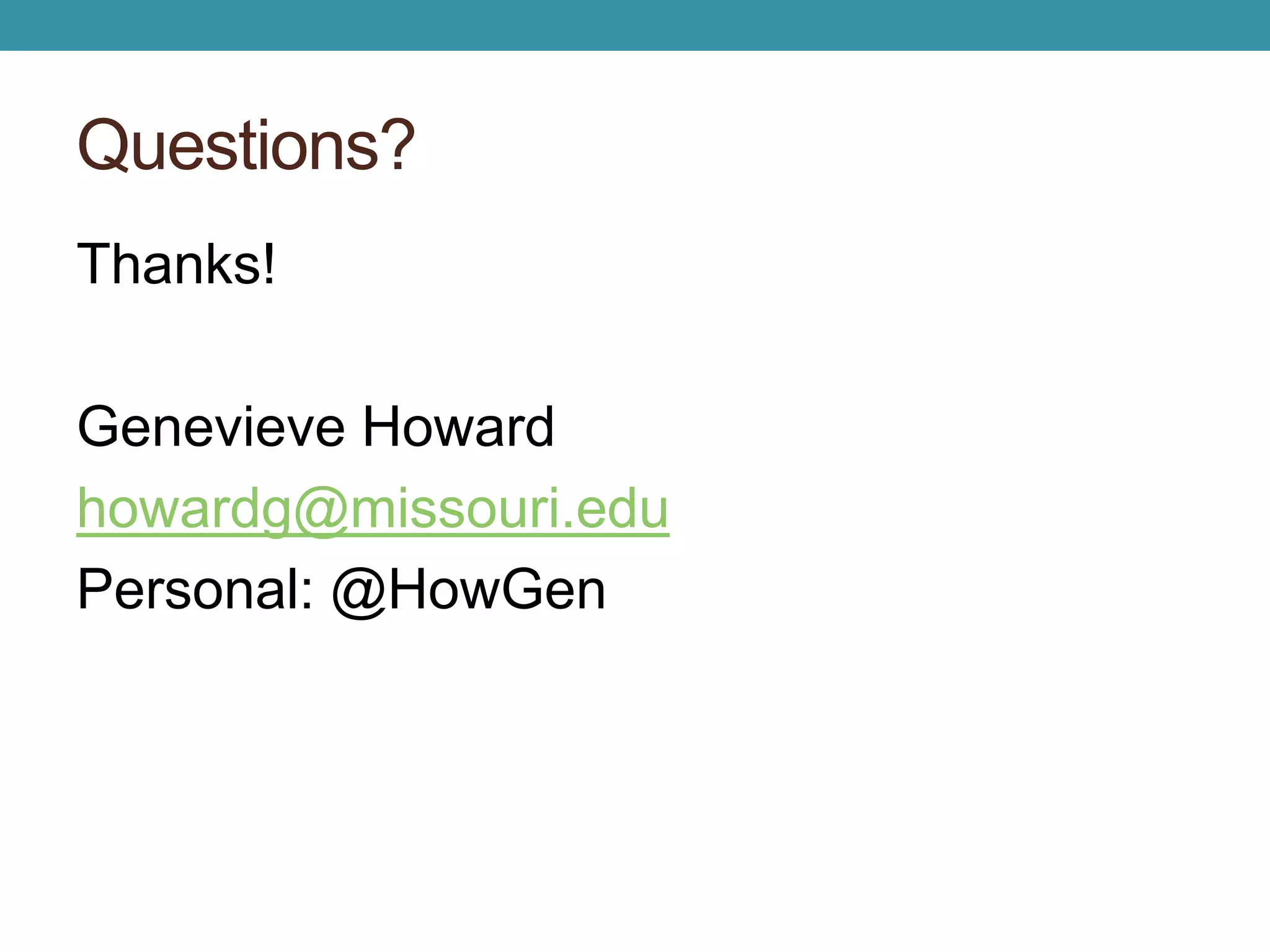 Questions? 
Thanks! 
Genevieve Howard 
howardg@missouri.edu 
Personal: @HowGen 
