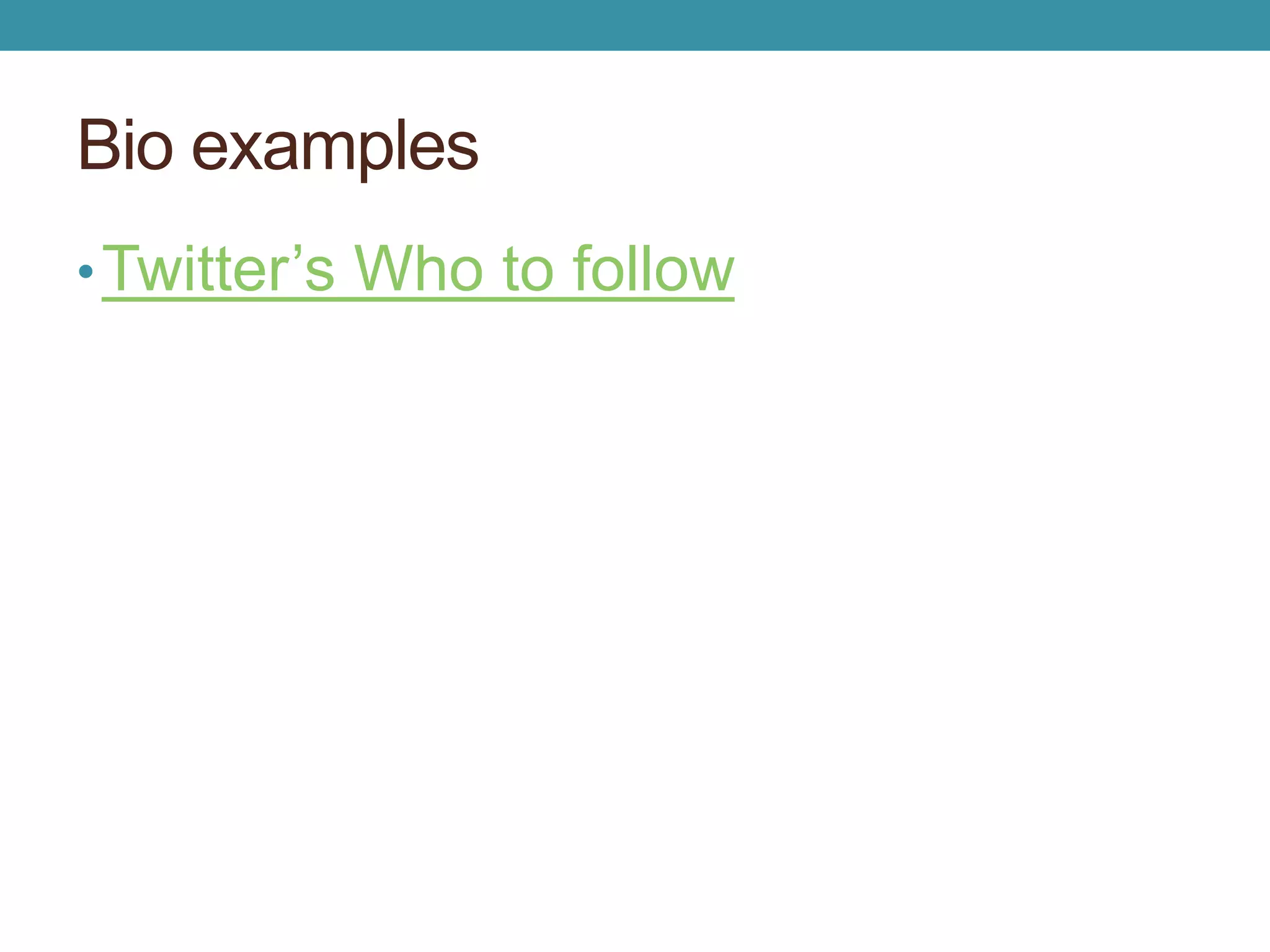 Bio examples 
• Twitter’s Who to follow 
 