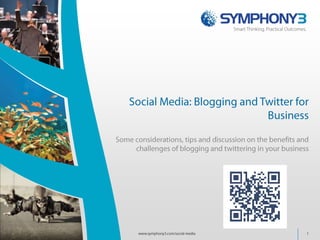 Social Media: Blogging and Twitter for Business  Some considerations, tips and discussion on the benefits and challenges of blogging and twittering in your business  www.symphony3.com/social-media 1 