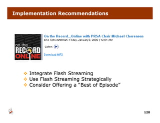 Implementation Recommendations




    Integrate Flash Streaming
    Use Flash Streaming Strategically
    Consider Offering a “Best of Episode”
                          Best    Episode




                                             120
 