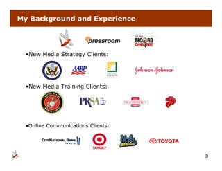 My Background and Experience




 •New Media Strategy Clients:
  New




 •New Media Training Clients:




 •Online Communications Clients:




                                   3
 