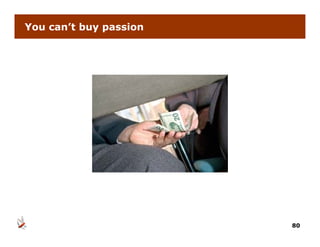 You can’t buy passion




                        80
 