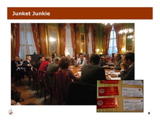 Junket Junkie




                9
 