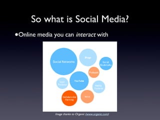 So what is Social Media? <ul><li>Online media you can  interact  with </li></ul>Image thanks to Organic ( www.organic.com )  