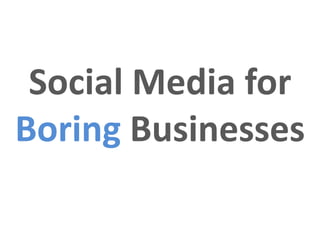 Social Media for
Boring Businesses
 