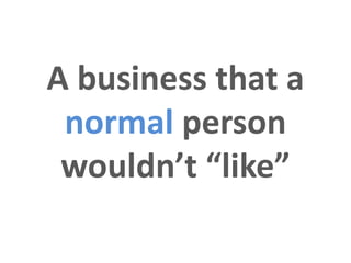 A business that a
 normal person
 wouldn’t “like”
 