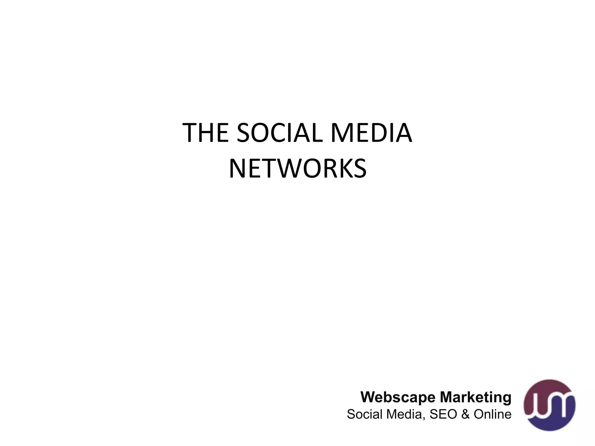 THE SOCIAL MEDIA
   NETWORKS




             Webscape Marketing
           Social Media, SEO & Online
 
