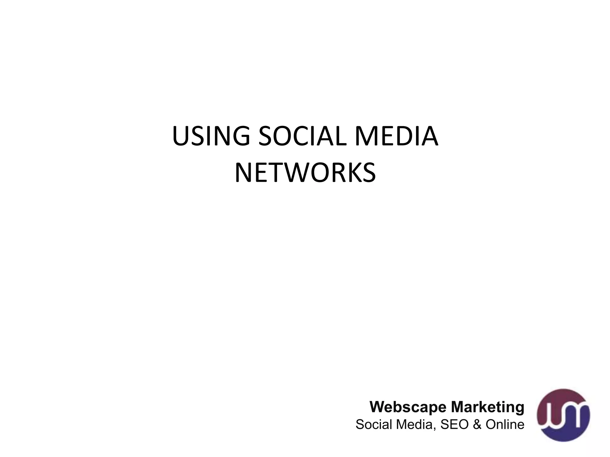 USING SOCIAL MEDIA
    NETWORKS




              Webscape Marketing
            Social Media, SEO & Online
 
