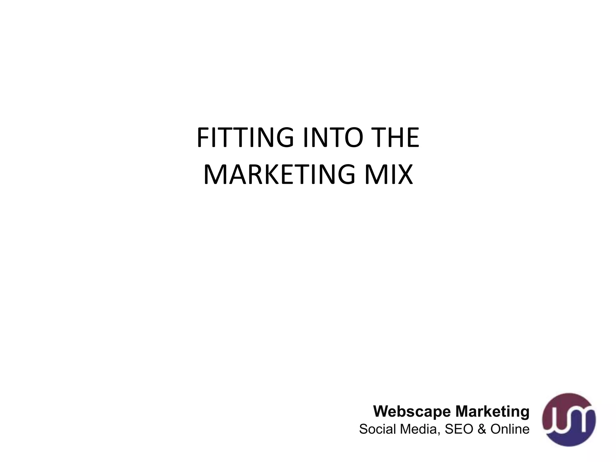 FITTING INTO THE
MARKETING MIX




             Webscape Marketing
           Social Media, SEO & Online
 