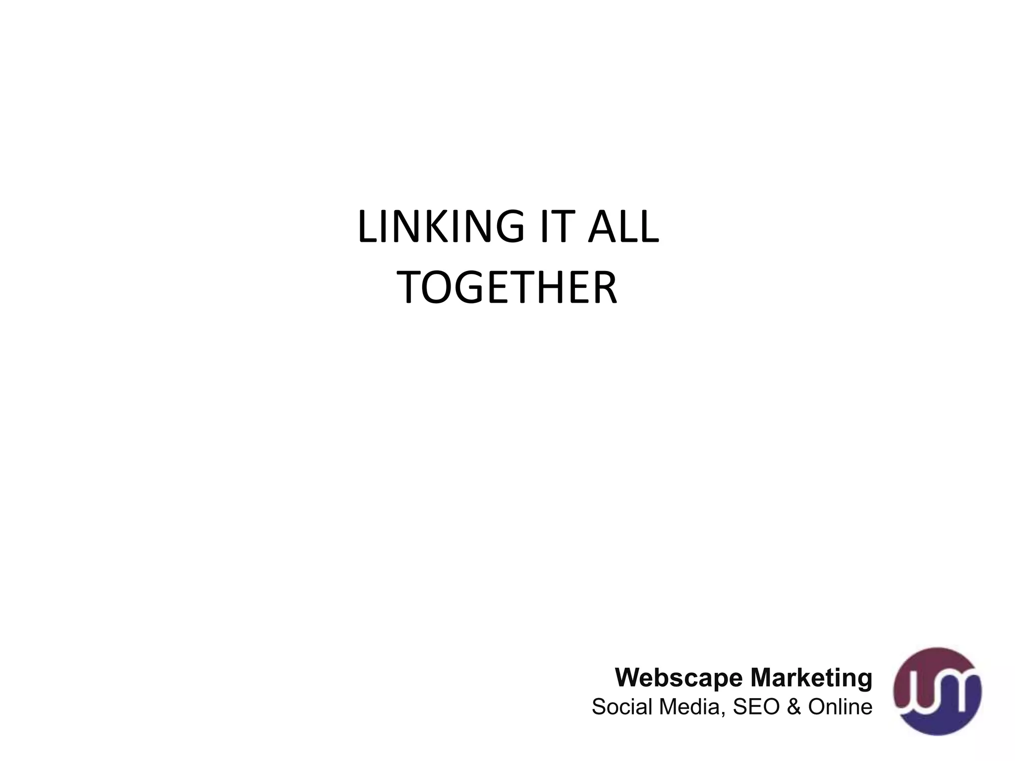 LINKING IT ALL
  TOGETHER




            Webscape Marketing
          Social Media, SEO & Online
 