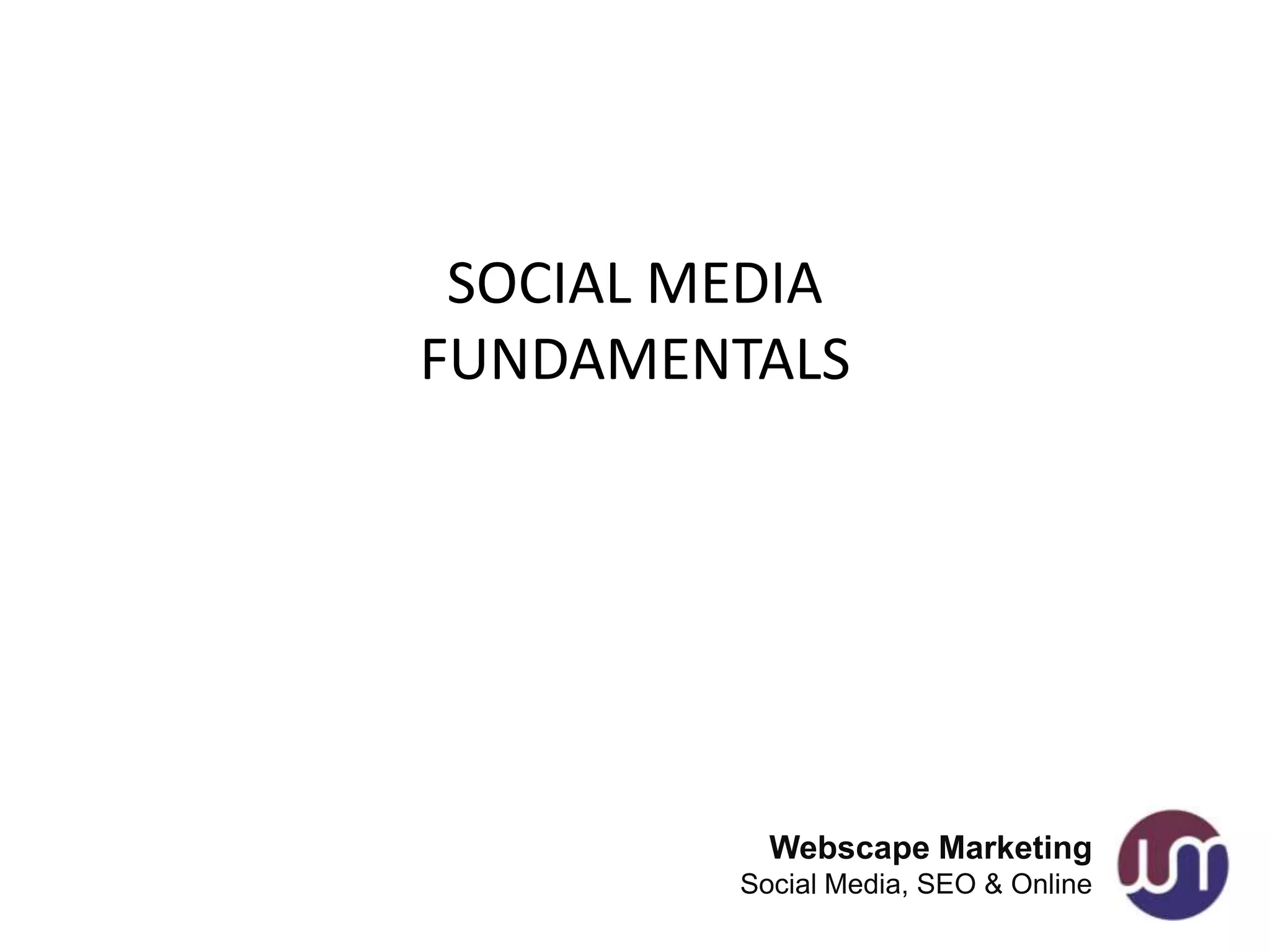 SOCIAL MEDIA
FUNDAMENTALS




           Webscape Marketing
         Social Media, SEO & Online
 