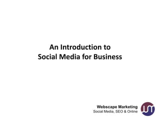 An Introduction to
Social Media for Business




                  Webscape Marketing
                Social Media, SEO & Online
 